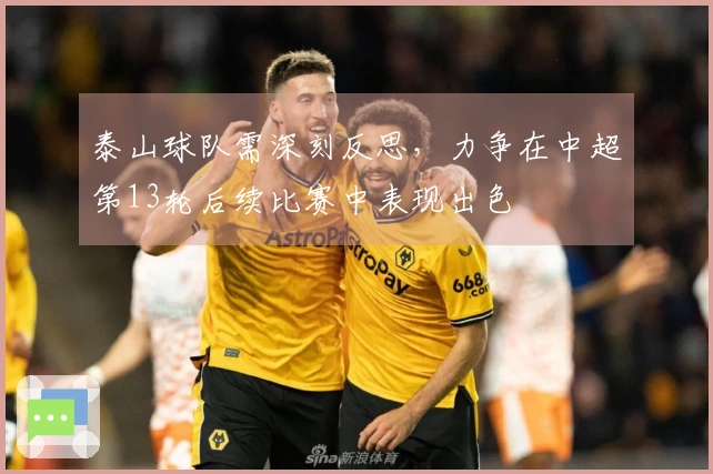 泰山球队需深刻反思，力争在中超第13轮后续比赛中表现出色